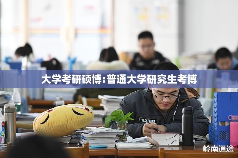 大学考研硕博:普通大学研究生考博