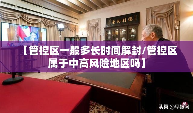 【管控区一般多长时间解封/管控区 属于中高风险地区吗】