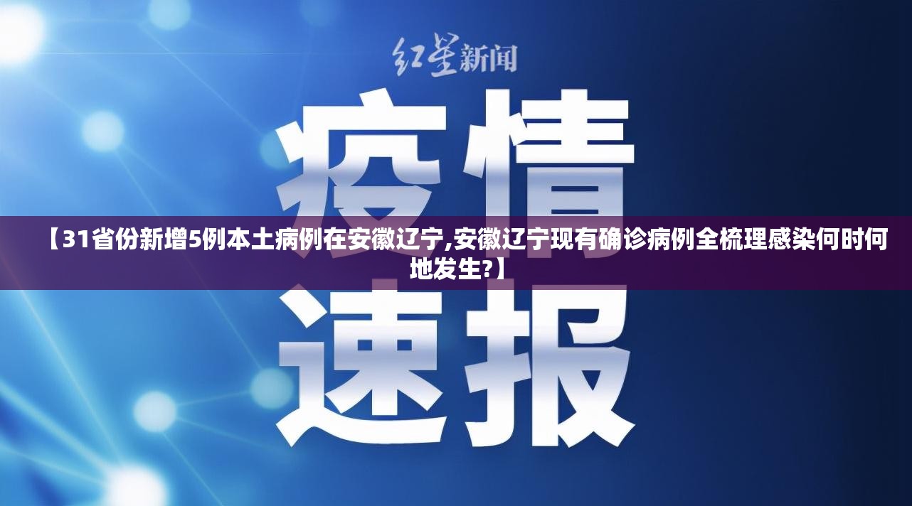 【31省份新增5例本土病例在安徽辽宁,安徽辽宁现有确诊病例全梳理感染何时何地发生?】