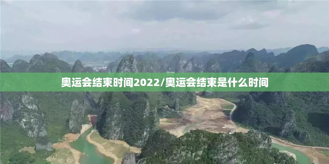 奥运会结束时间2022/奥运会结束是什么时间