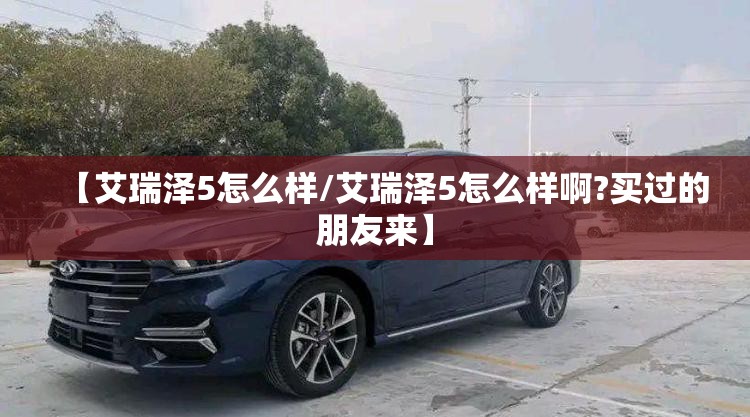 【艾瑞泽5怎么样/艾瑞泽5怎么样啊?买过的朋友来】