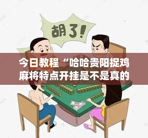 今日教程“哈哈贵阳捉鸡麻将特点开挂是不是真的”(透视)其实确实有挂