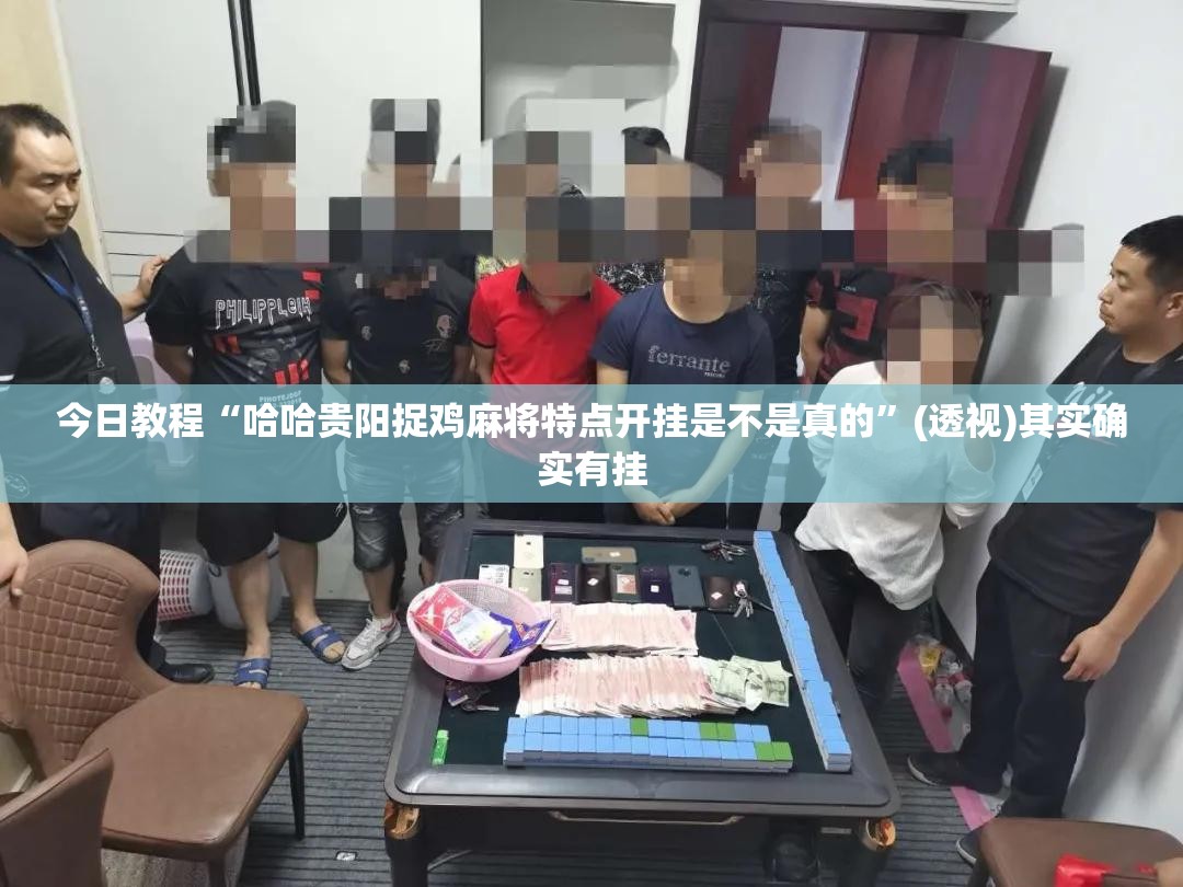 今日教程“哈哈贵阳捉鸡麻将特点开挂是不是真的”(透视)其实确实有挂