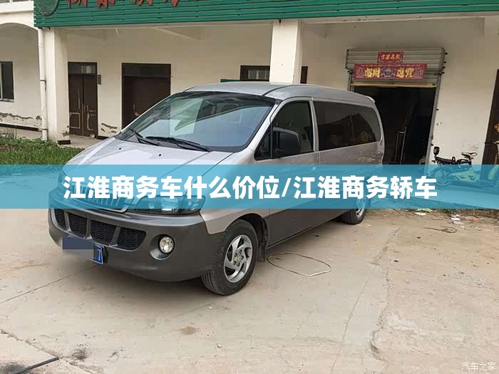 江淮商务车什么价位/江淮商务轿车