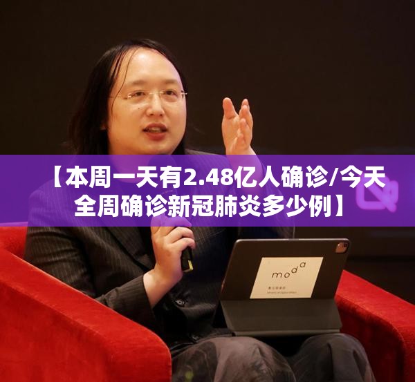 【本周一天有2.48亿人确诊/今天全周确诊新冠肺炎多少例】