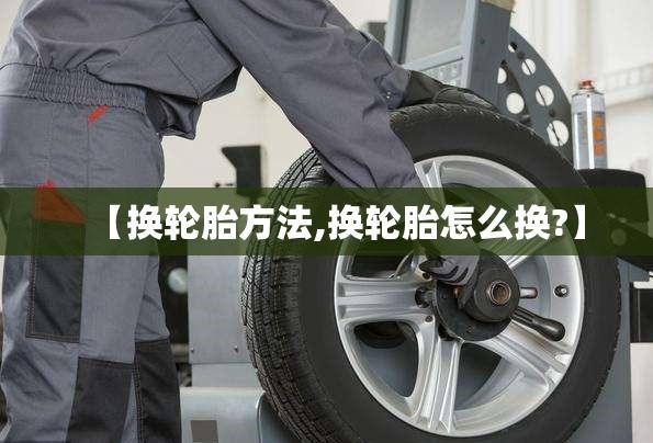 【换轮胎方法,换轮胎怎么换?】
