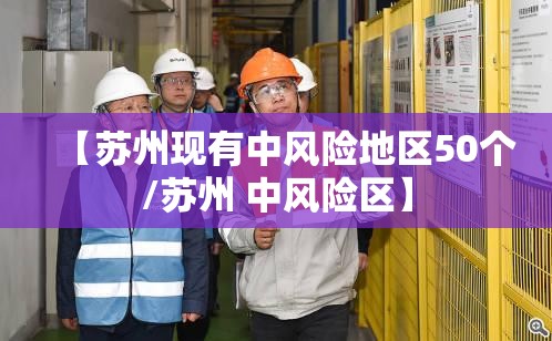 【苏州现有中风险地区50个/苏州 中风险区】