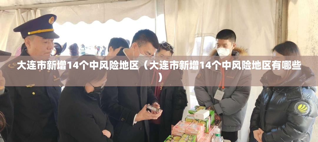 大连市新增14个中风险地区（大连市新增14个中风险地区有哪些）