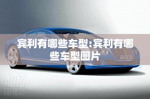 宾利有哪些车型:宾利有哪些车型图片