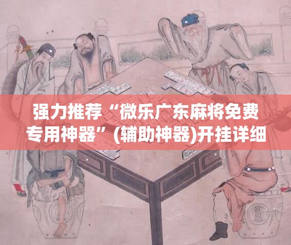 强力推荐“微乐广东麻将免费专用神器”(辅助神器)开挂详细教程
