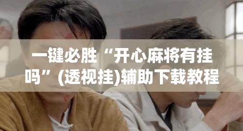 一键必胜“开心麻将有挂吗”(透视挂)辅助下载教程