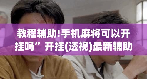 教程辅助!手机麻将可以开挂吗	”开挂(透视)最新辅助详细
