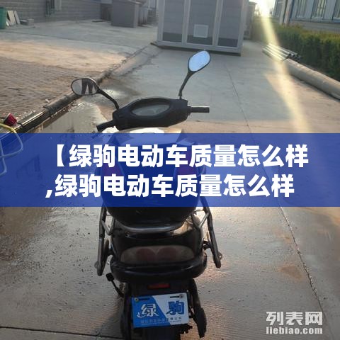 【绿驹电动车质量怎么样,绿驹电动车质量怎么样?是杂牌车吗?】 【绿驹电动车质量怎么样,绿驹电动车质量怎么样?是杂牌车吗?】