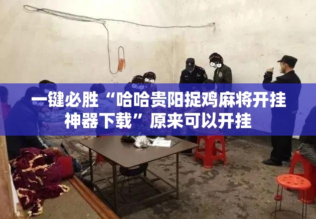 一键必胜“哈哈贵阳捉鸡麻将开挂神器下载”原来可以开挂