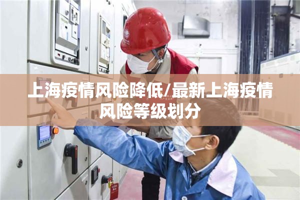 上海疫情风险降低/最新上海疫情风险等级划分 上海疫情风险降低/最新上海疫情风险等级划分