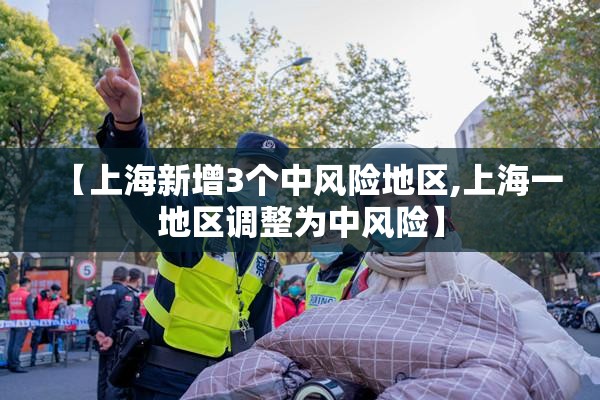 【上海新增3个中风险地区,上海一地区调整为中风险】