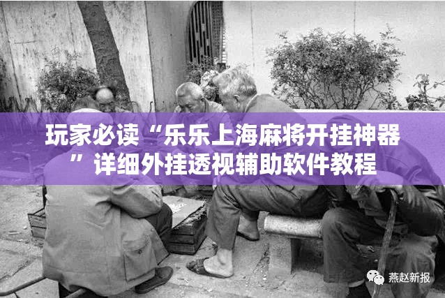 玩家必读“乐乐上海麻将开挂神器	”详细外挂透视辅助软件教程