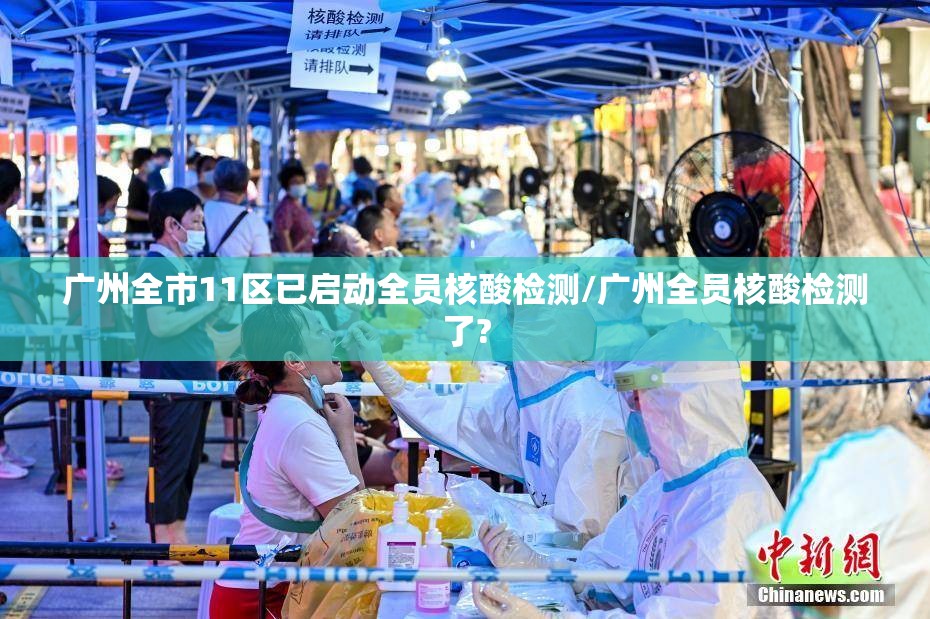 广州全市11区已启动全员核酸检测/广州全员核酸检测了? 广州全市11区已启动全员核酸检测/广州全员核酸检测了?