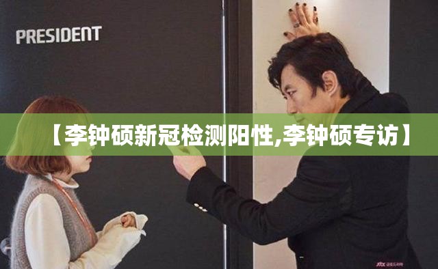 【李钟硕新冠检测阳性,李钟硕专访】