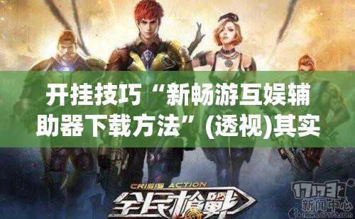开挂技巧“新畅游互娱辅助器下载方法	”(透视)其实确实有挂