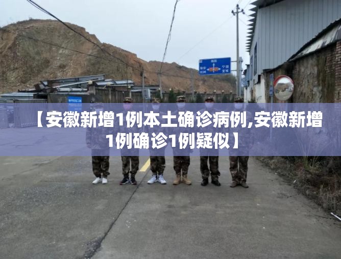 【安徽新增1例本土确诊病例,安徽新增1例确诊1例疑似】