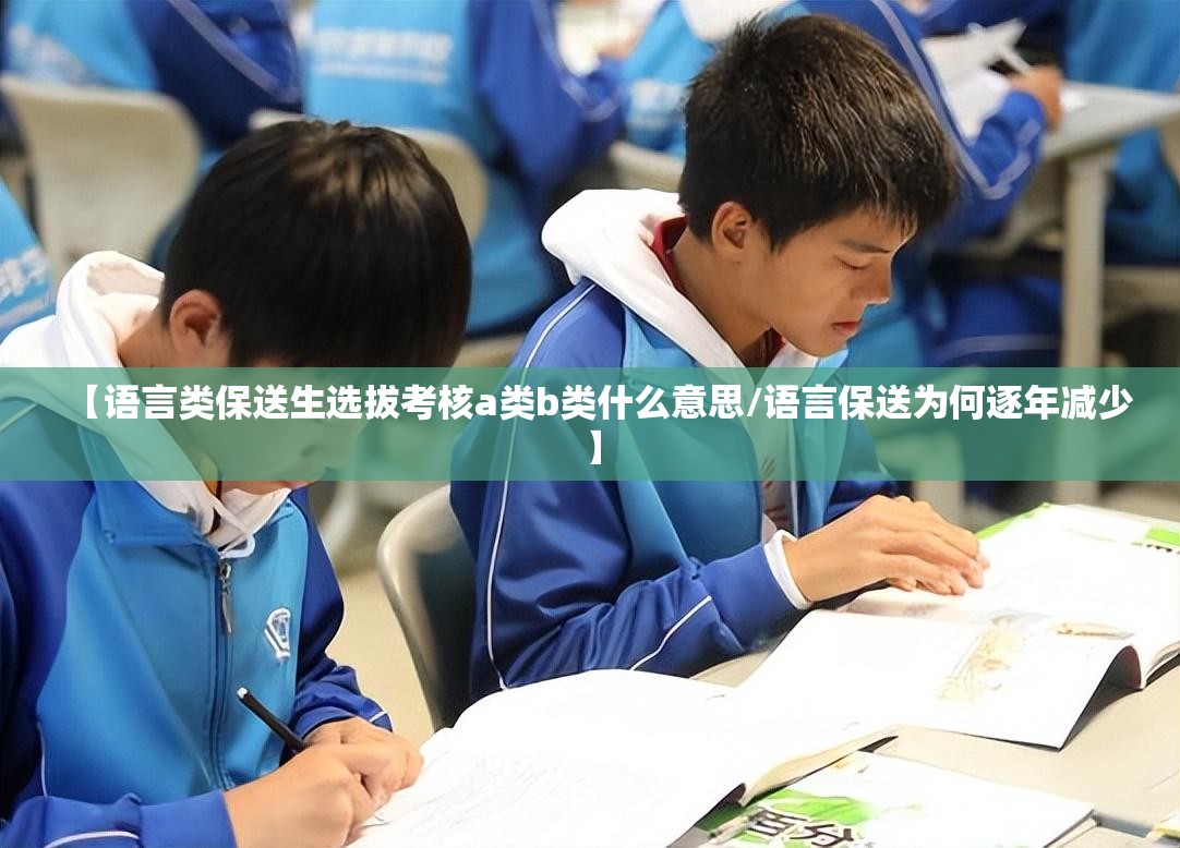 【语言类保送生选拔考核a类b类什么意思/语言保送为何逐年减少】 【语言类保送生选拔考核a类b类什么意思/语言保送为何逐年减少】