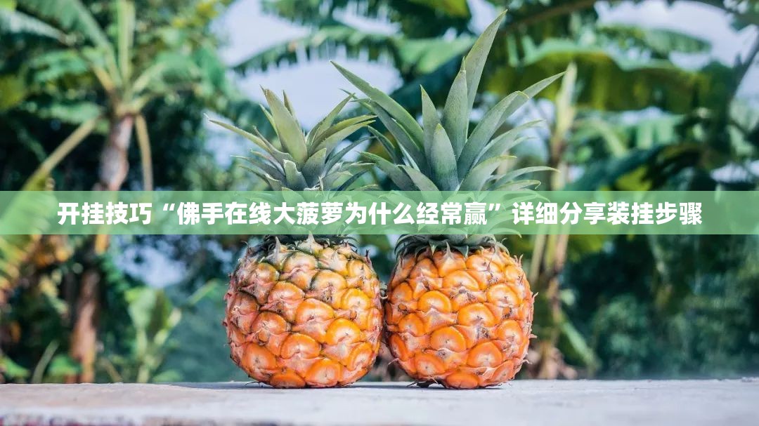 开挂技巧“佛手在线大菠萝为什么经常赢”详细分享装挂步骤