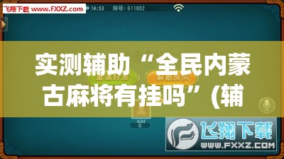 实测辅助“全民内蒙古麻将有挂吗”(辅助神器)开挂详细教程