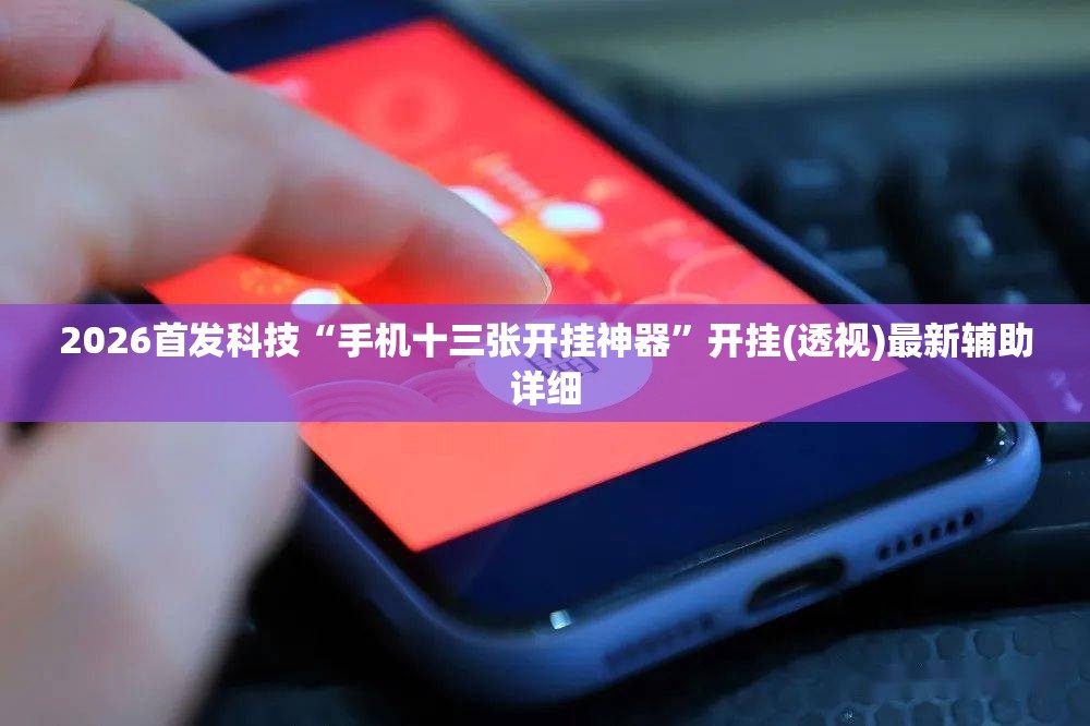 2026首发科技“手机十三张开挂神器	”开挂(透视)最新辅助详细
