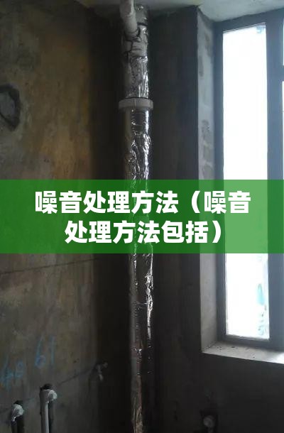 噪音处理方法(噪音处理方法包括) 噪音处理方法(噪音处理方法包括)