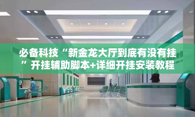 必备科技“新金龙大厅到底有没有挂”开挂辅助脚本+详细开挂安装教程