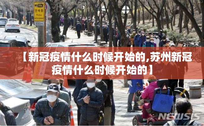 【新冠疫情什么时候开始的,苏州新冠疫情什么时候开始的】
