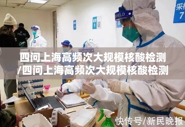 四问上海高频次大规模核酸检测/四问上海高频次大规模核酸检测是真的吗
