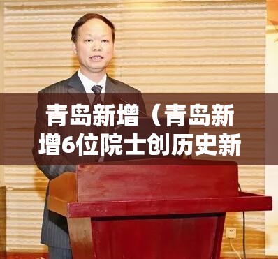 青岛新增（青岛新增6位院士创历史新高）