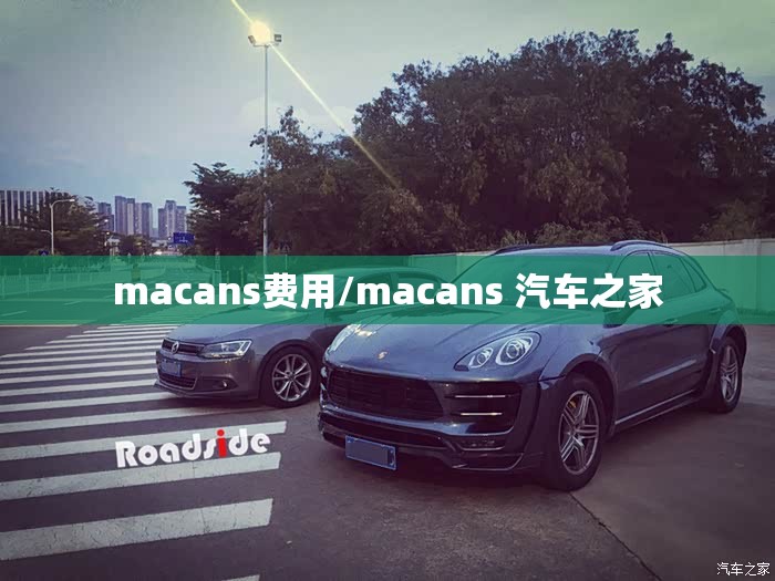 macans费用/macans 汽车之家