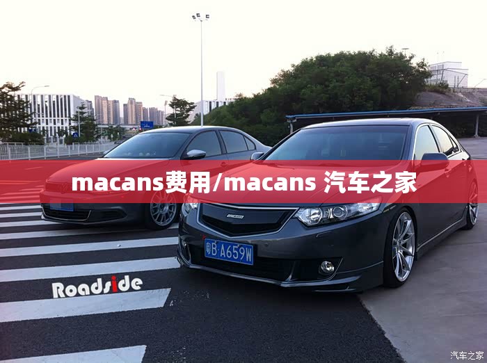 macans费用/macans 汽车之家