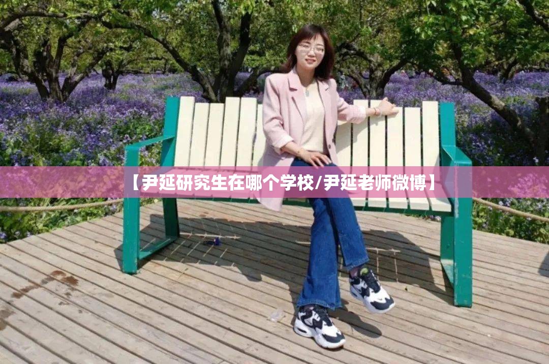 【尹延研究生在哪个学校/尹延老师微博】