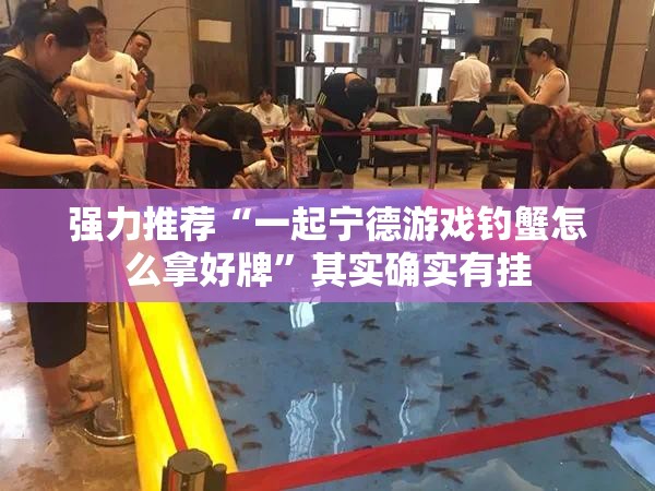 强力推荐“一起宁德游戏钓蟹怎么拿好牌”其实确实有挂