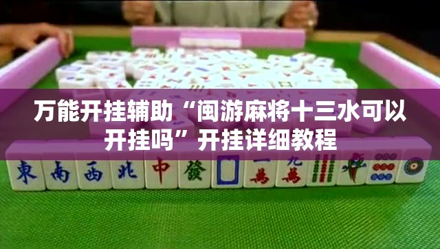 万能开挂辅助“闽游麻将十三水可以开挂吗	”开挂详细教程