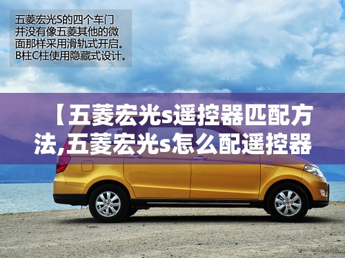 【五菱宏光s遥控器匹配方法,五菱宏光s怎么配遥控器】 【五菱宏光s遥控器匹配方法,五菱宏光s怎么配遥控器】