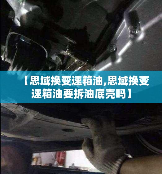 【思域换变速箱油,思域换变速箱油要拆油底壳吗】