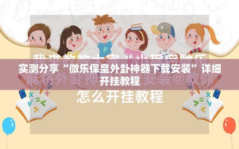 实测分享“微乐保皇外卦神器下载安装”详细开挂教程