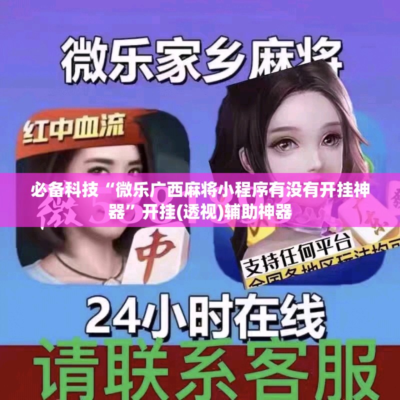 必备科技“微乐广西麻将小程序有没有开挂神器”开挂(透视)辅助神器