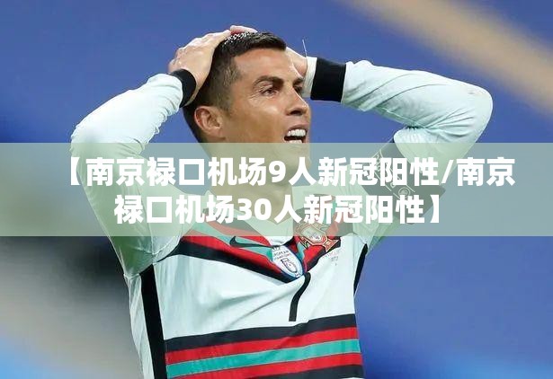 【南京禄口机场9人新冠阳性/南京禄口机场30人新冠阳性】