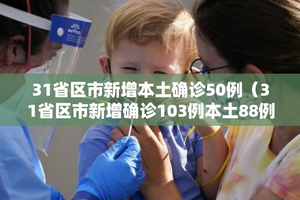 31省区市新增本土确诊50例（31省区市新增确诊103例本土88例）