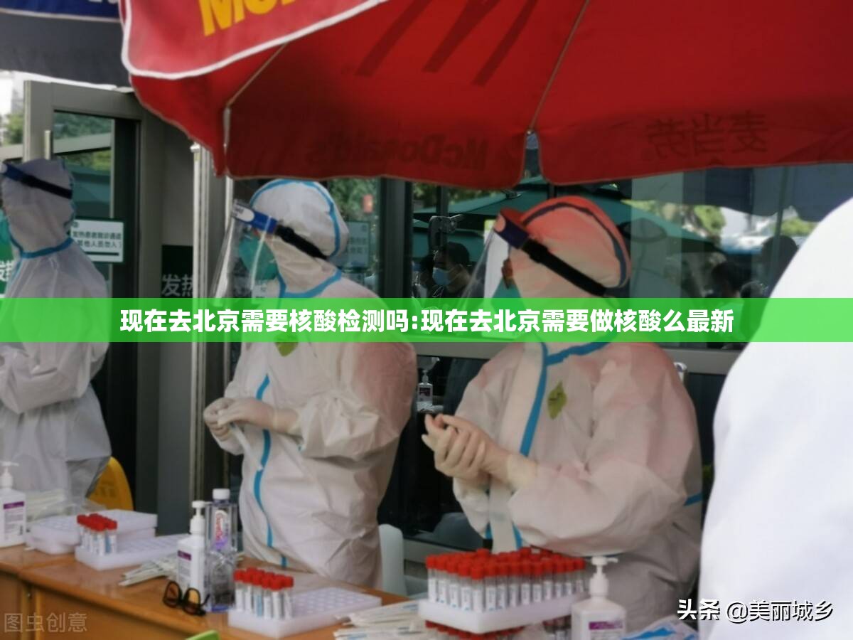 现在去北京需要核酸检测吗:现在去北京需要做核酸么最新