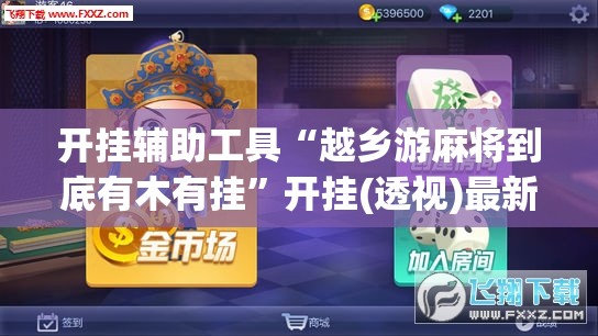 开挂辅助工具“越乡游麻将到底有木有挂	”开挂(透视)最新辅助详细