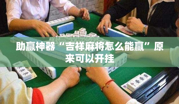 助赢神器“吉祥麻将怎么能赢”原来可以开挂