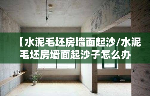 【水泥毛坯房墙面起沙/水泥毛坯房墙面起沙子怎么办】