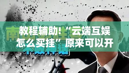 教程辅助!“云端互娱怎么买挂”原来可以开挂
